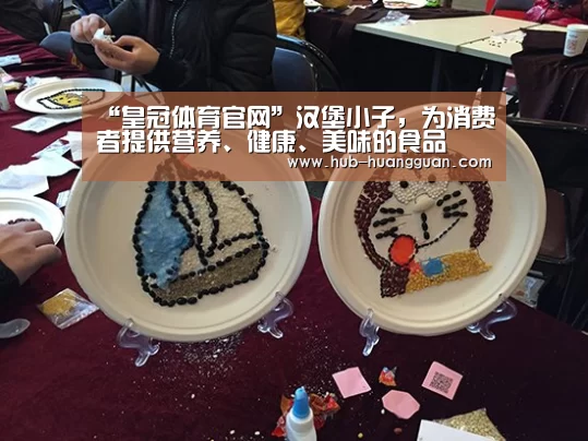 “皇冠体育官网”汉堡小子,为消费者提供营养、健康、美味的食品(图1) 皇冠体育官网
