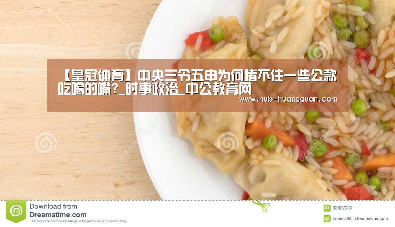 【皇冠体育】中央三令五申为何堵不住一些公款吃喝的嘴?_时事政治_中公教育网(图1) 皇冠体育平台