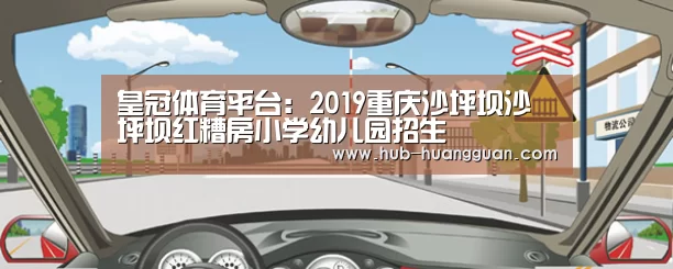 皇冠体育平台：2019重庆沙坪坝沙坪坝红糟房小学幼儿园招生